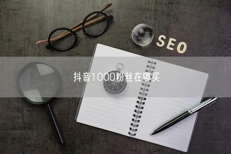 抖音1000粉丝在哪买