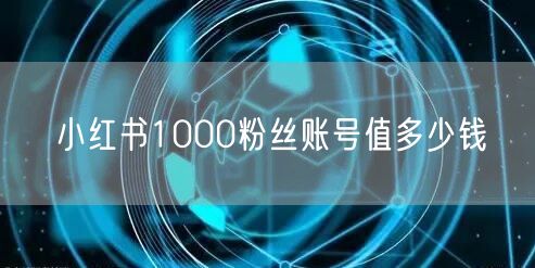 小红书1000粉丝账号值多少钱