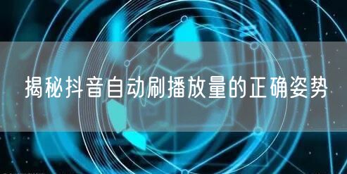 揭秘抖音自动刷播放量的正确姿势