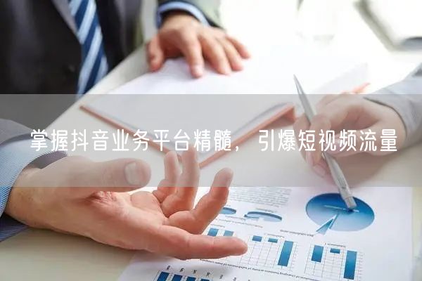 掌握抖音业务平台精髓，引爆短视频流量