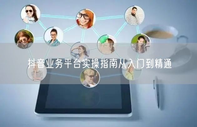 抖音业务平台实操指南从入门到精通