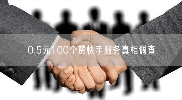 0.5元100个赞快手服务真相调查