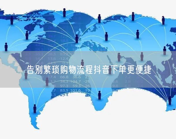 告别繁琐购物流程抖音下单更便捷