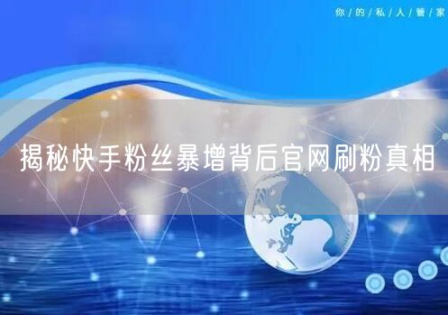 揭秘快手粉丝暴增背后官网刷粉真相