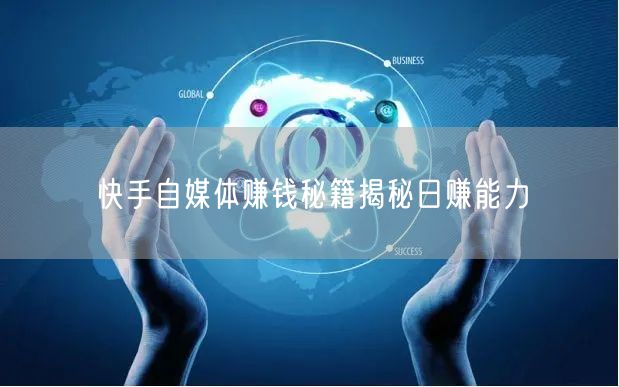 快手自媒体赚钱秘籍揭秘日赚能力