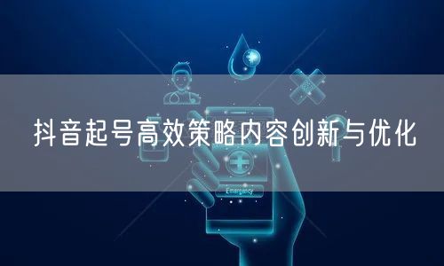 抖音起号高效策略内容创新与优化