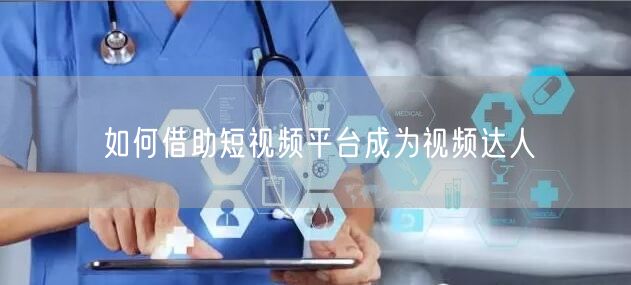 如何借助短视频平台成为视频达人