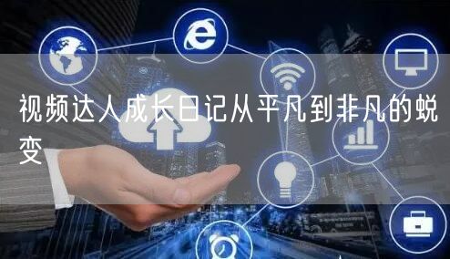 视频达人成长日记从平凡到非凡的蜕变