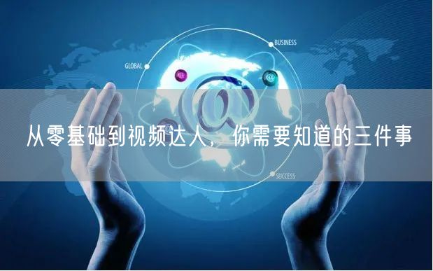 从零基础到视频达人，你需要知道的三件事