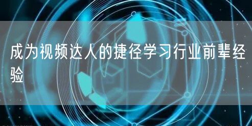 成为视频达人的捷径学习行业前辈经验