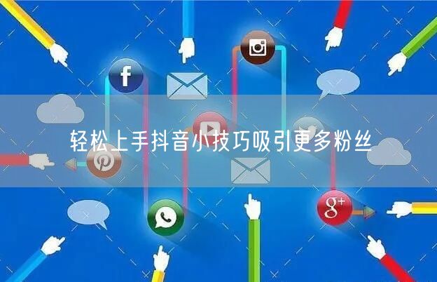 轻松上手抖音小技巧吸引更多粉丝