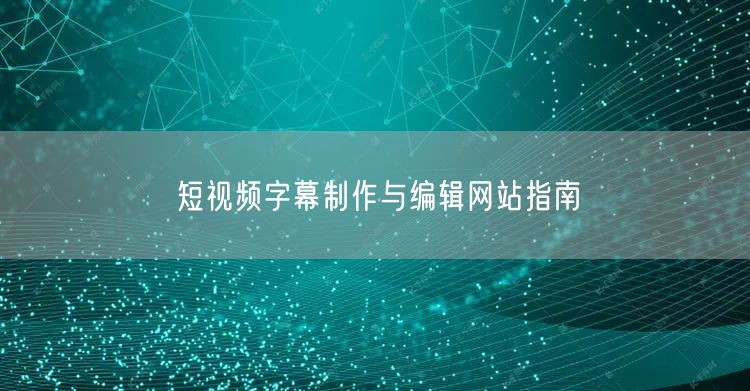短视频字幕制作与编辑网站指南