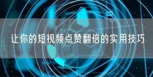 让你的短视频点赞翻倍的实用技巧