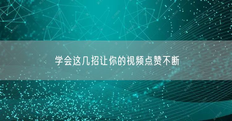 学会这几招让你的视频点赞不断
