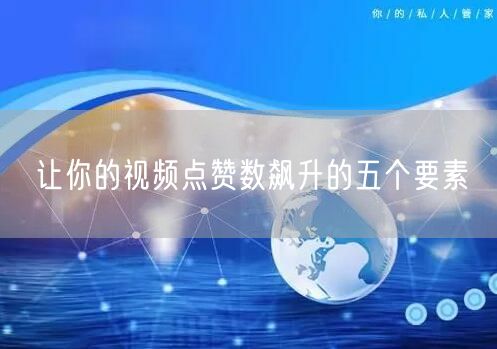 让你的视频点赞数飙升的五个要素