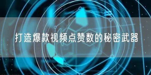 打造爆款视频点赞数的秘密武器
