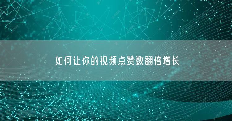 如何让你的视频点赞数翻倍增长