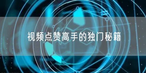 视频点赞高手的独门秘籍