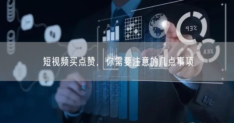 短视频买点赞，你需要注意的几点事项