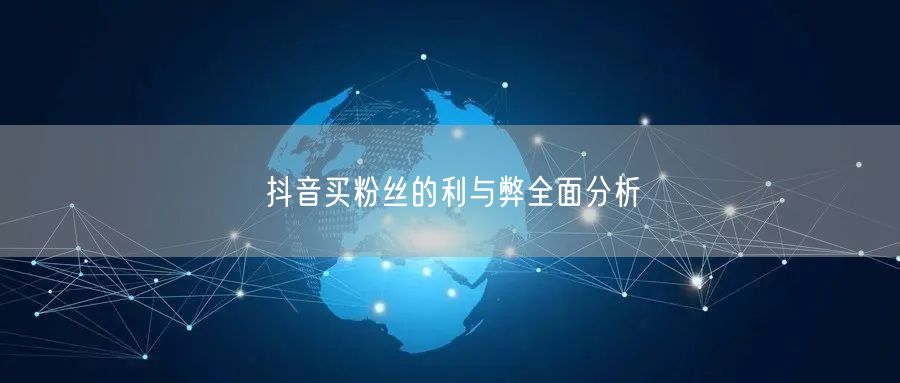 抖音买粉丝的利与弊全面分析