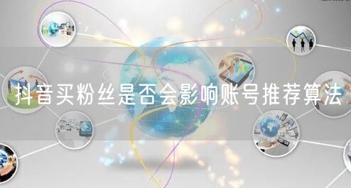 抖音买粉丝是否会影响账号推荐算法