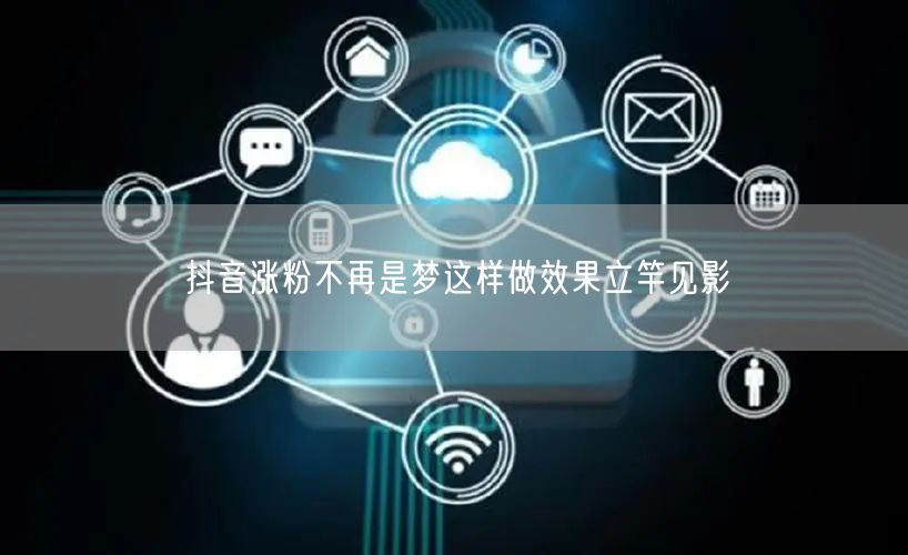 抖音涨粉不再是梦这样做效果立竿见影