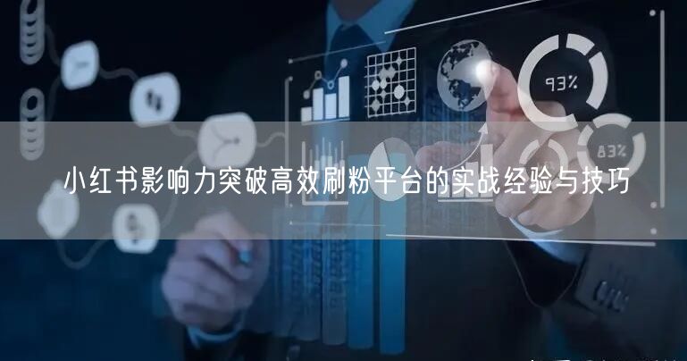 小红书影响力突破高效刷粉平台的实战经验与技巧