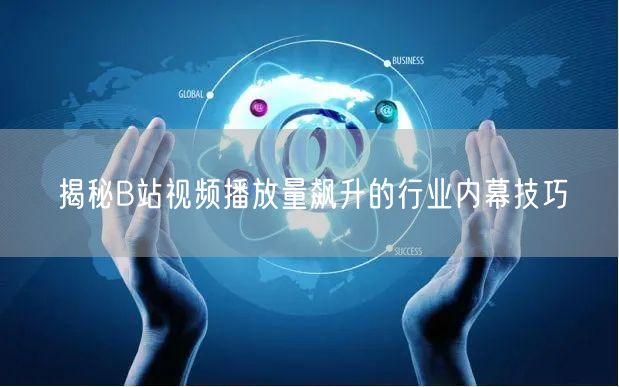揭秘B站视频播放量飙升的行业内幕技巧
