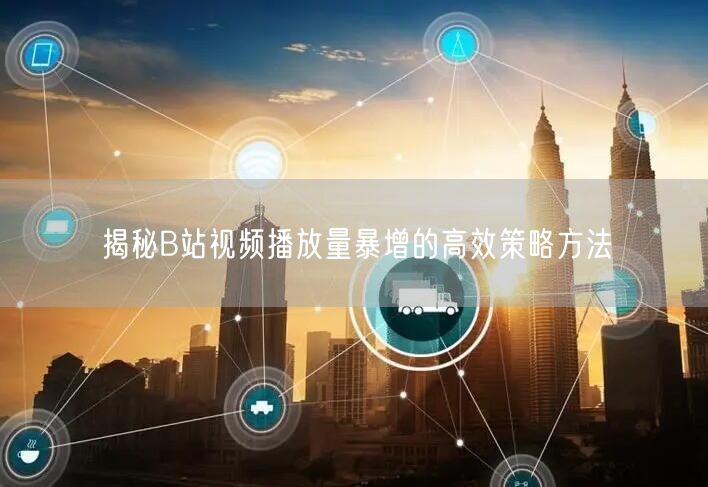 揭秘B站视频播放量暴增的高效策略方法