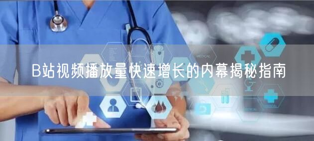 B站视频播放量快速增长的内幕揭秘指南