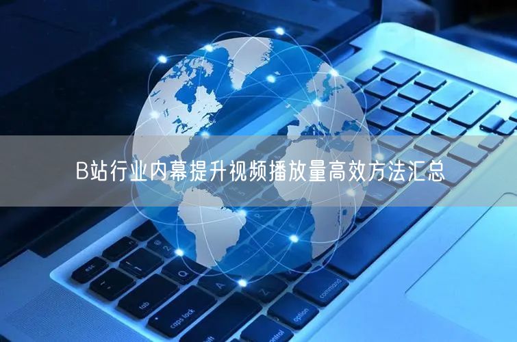B站行业内幕提升视频播放量高效方法汇总