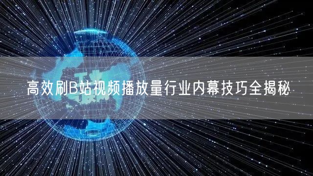 高效刷B站视频播放量行业内幕技巧全揭秘