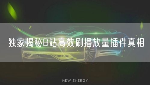 独家揭秘B站高效刷播放量插件真相