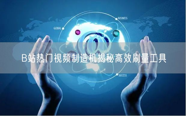 B站热门视频制造机揭秘高效刷量工具