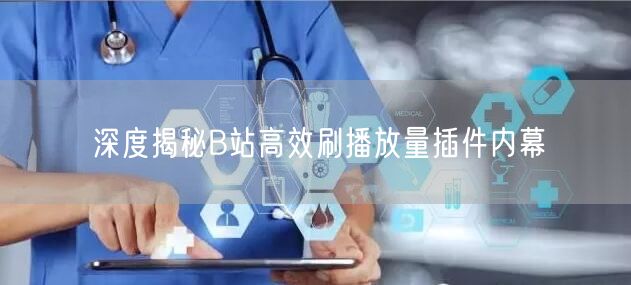 深度揭秘B站高效刷播放量插件内幕