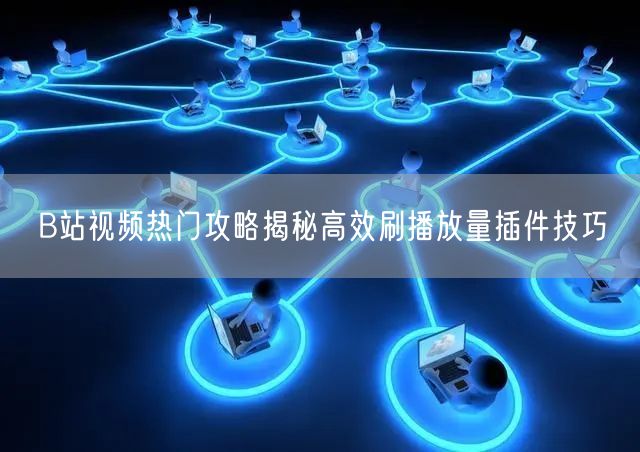 B站视频热门攻略揭秘高效刷播放量插件技巧