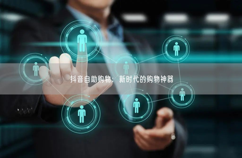 抖音自助购物：新时代的购物神器