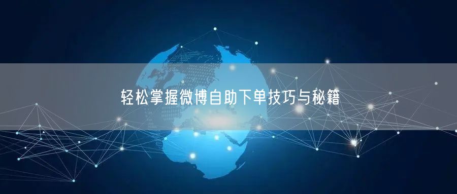 轻松掌握微博自助下单技巧与秘籍