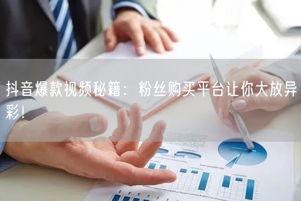 抖音爆款视频秘籍：粉丝购买平台让你大放异彩！