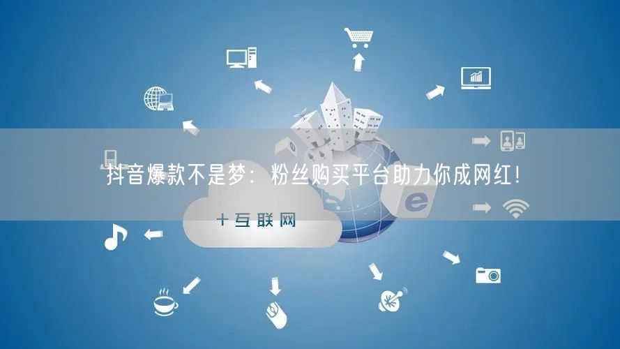 抖音爆款不是梦：粉丝购买平台助力你成网红！