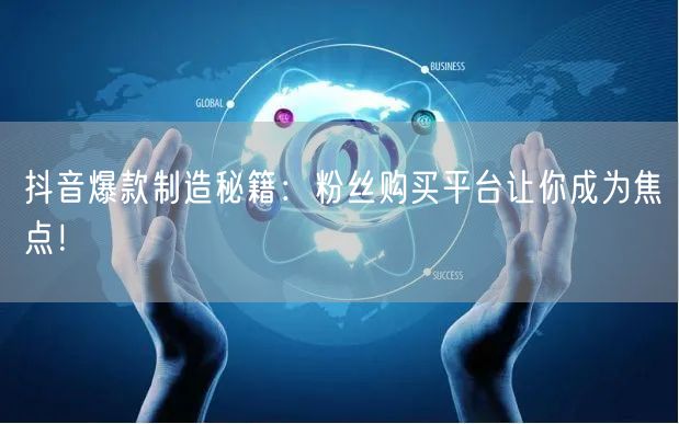 抖音爆款制造秘籍：粉丝购买平台让你成为焦点！