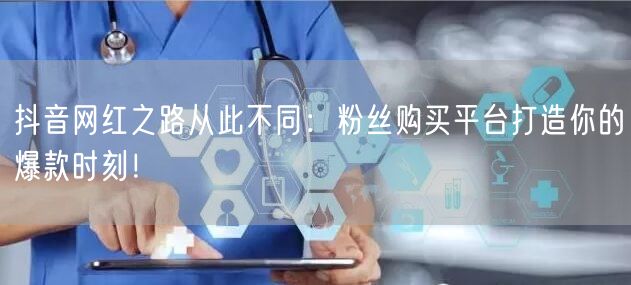 抖音网红之路从此不同：粉丝购买平台打造你的爆款时刻！