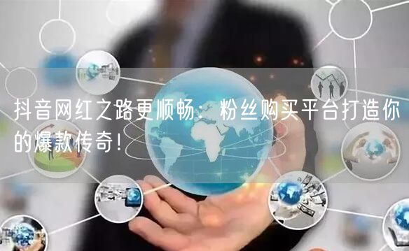 抖音网红之路更顺畅：粉丝购买平台打造你的爆款传奇！
