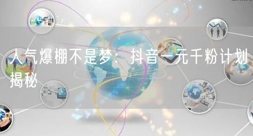人气爆棚不是梦：抖音一元千粉计划揭秘
