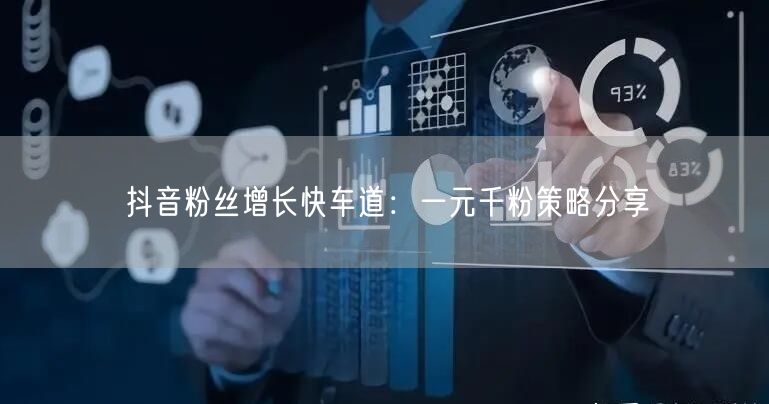 抖音粉丝增长快车道：一元千粉策略分享
