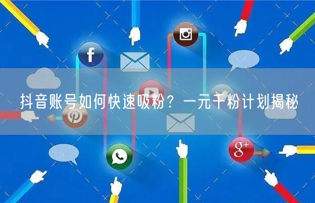 抖音账号如何快速吸粉？一元千粉计划揭秘