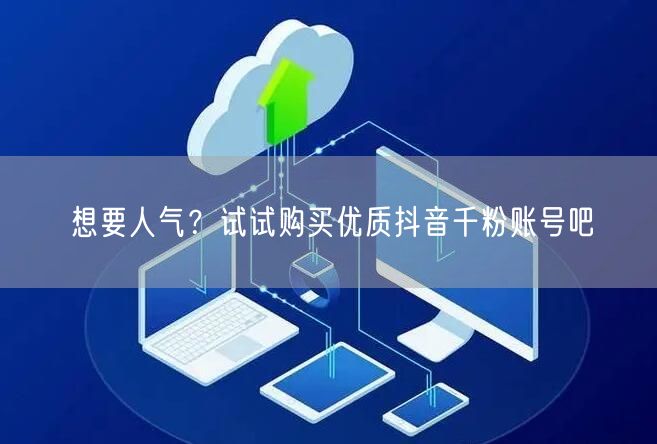 想要人气？试试购买优质抖音千粉账号吧