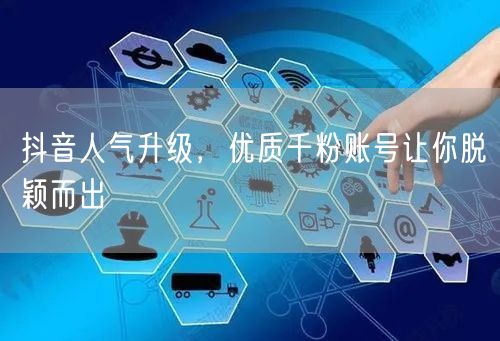 抖音人气升级，优质千粉账号让你脱颖而出