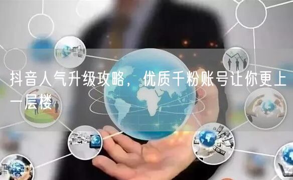 抖音人气升级攻略，优质千粉账号让你更上一层楼