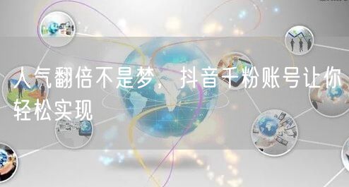 人气翻倍不是梦，抖音千粉账号让你轻松实现